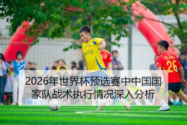 2026年世界杯预选赛中中国国家队战术执行情况深入分析