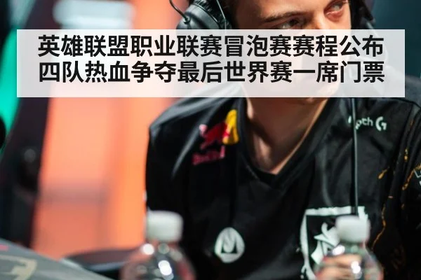 英雄联盟职业联赛冒泡赛赛程公布四队热血争夺最后世界赛一席门票