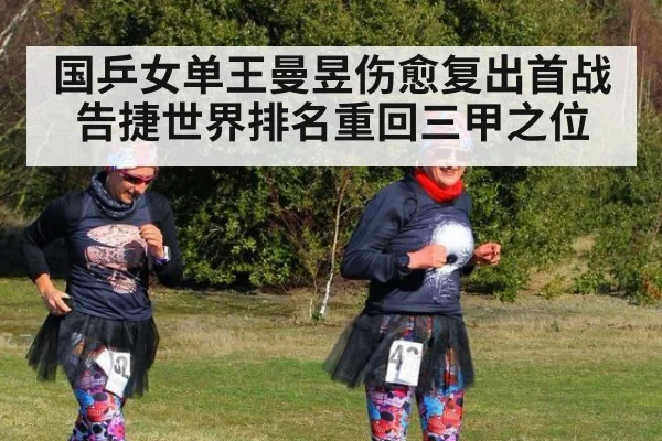 国乒女单王曼昱伤愈复出首战告捷世界排名重回三甲之位