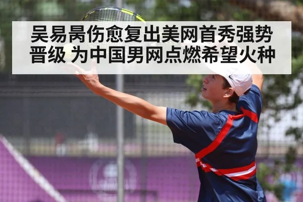 吴易昺伤愈复出美网首秀强势晋级 为中国男网点燃希望火种