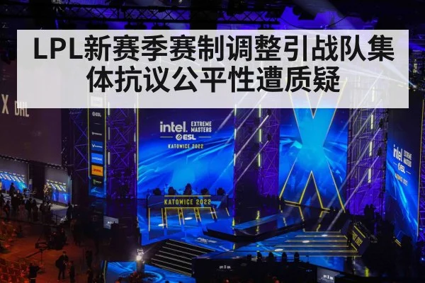 LPL新赛季赛制调整引战队集体抗议公平性遭质疑